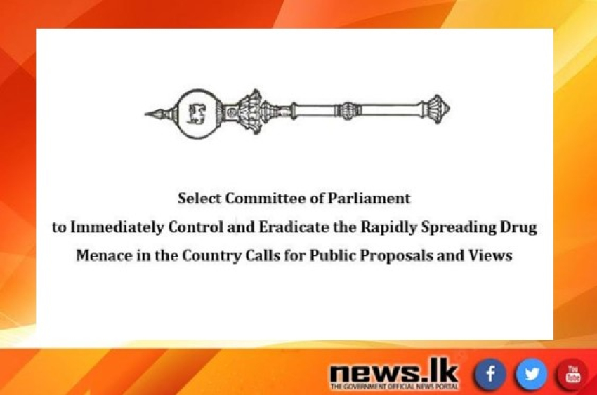 Select Committee of Parliament to Immediately Control and Eradicate the Rapidly Spreading Drug Menace in the Country Calls for Public Proposals and Views